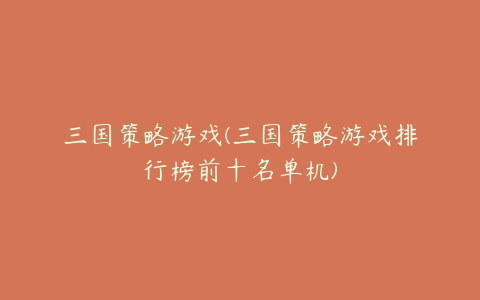 三国策略游戏(三国策略游戏排行榜前十名单机)