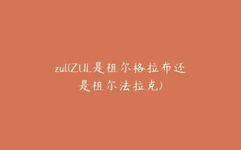 zul(ZUL是祖尔格拉布还是祖尔法拉克)