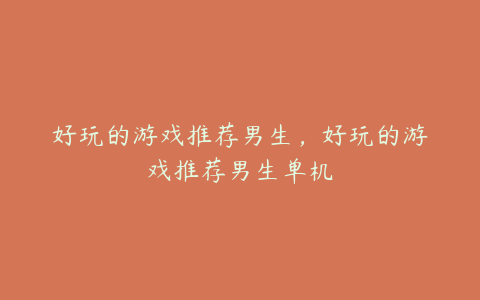 好玩的游戏推荐男生,好玩的游戏推荐男生单机