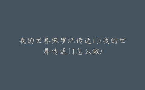 我的世界侏罗纪传送门(我的世界传送门怎么做)