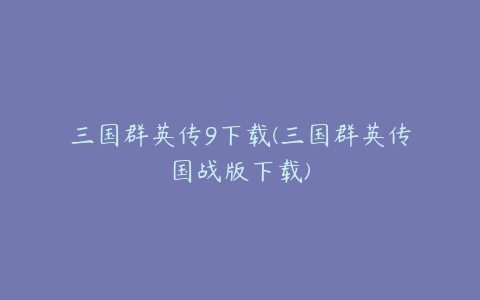 三国群英传9下载(三国群英传国战版下载)