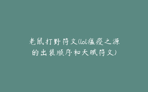 老鼠打野符文(lol瘟疫之源的出装顺序和天赋符文)
