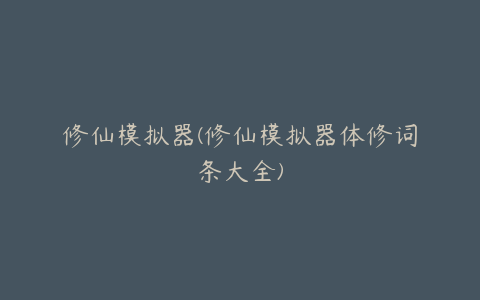 修仙模拟器(修仙模拟器体修词条大全)