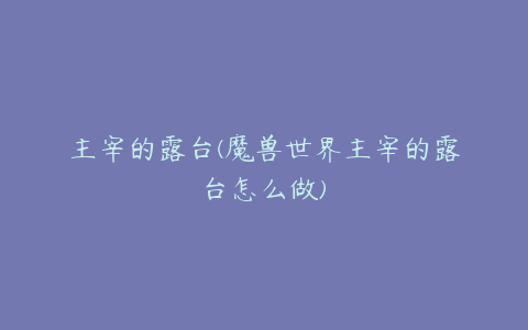 主宰的露台(魔兽世界主宰的露台怎么做)