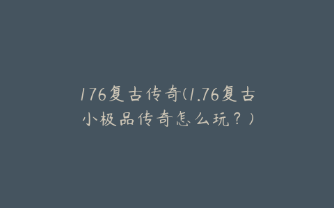 176复古传奇(1.76复古小极品传奇怎么玩?)