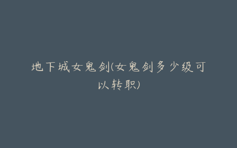 地下城女鬼剑(女鬼剑多少级可以转职)