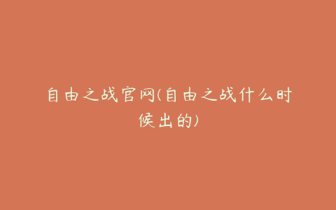 自由之战官网(自由之战什么时候出的)