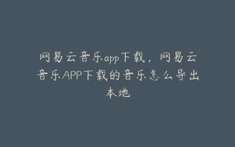 网易云音乐app下载,网易云音乐APP下载的音乐怎么导出本地