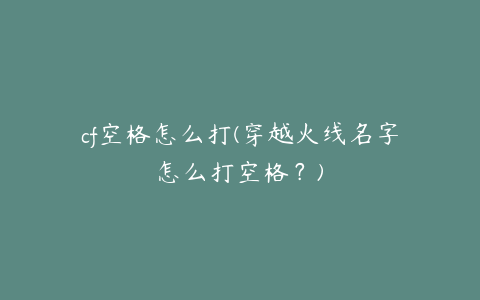 cf空格怎么打(穿越火线名字怎么打空格?)