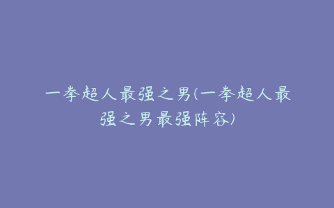 一拳超人最强之男(一拳超人最强之男最强阵容)