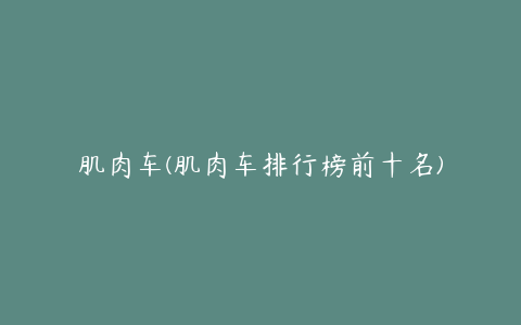 肌肉车(肌肉车排行榜前十名)