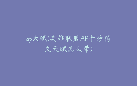 ap天赋(英雄联盟AP卡莎符文天赋怎么带)