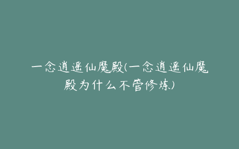 一念逍遥仙魔殿(一念逍遥仙魔殿为什么不管修炼)