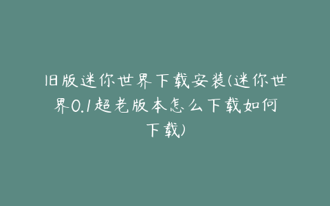 旧版迷你世界下载安装(迷你世界0.1超老版本怎么下载如何下载)