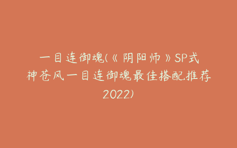 一目连御魂(《阴阳师》SP式神苍风一目连御魂最佳搭配推荐2022)