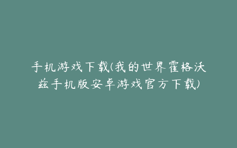 手机游戏下载(我的世界霍格沃兹手机版安卓游戏官方下载)