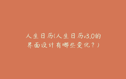 人生日历(人生日历v3.0的界面设计有哪些变化?)