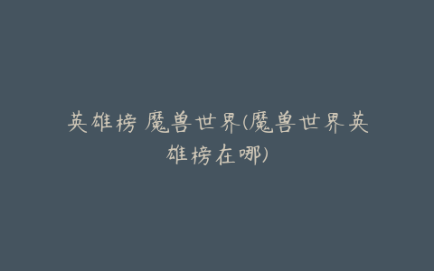 英雄榜 魔兽世界(魔兽世界英雄榜在哪)