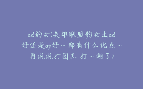 ad豹女(英雄联盟豹女出ad好还是ap好…都有什么优点…再说说打团怎麼打…谢了)