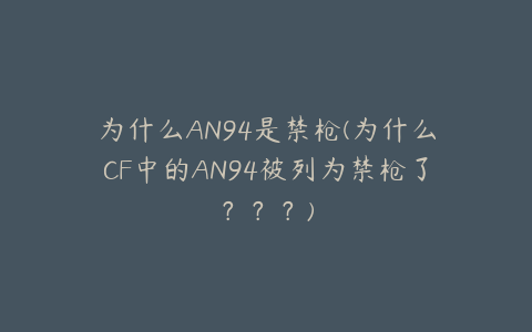 为什么AN94是禁枪(为什么CF中的AN94被列为禁枪了???)