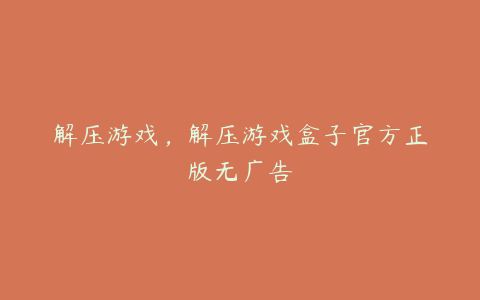 解压游戏,解压游戏盒子官方正版无广告