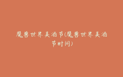 魔兽世界美酒节(魔兽世界美酒节时间)
