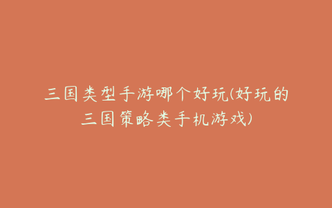 三国类型手游哪个好玩(好玩的三国策略类手机游戏)