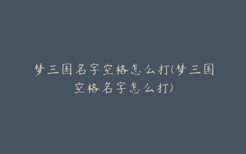 梦三国名字空格怎么打(梦三国空格名字怎么打)
