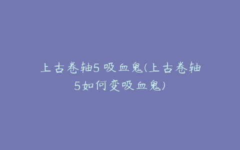 上古卷轴5 吸血鬼(上古卷轴5如何变吸血鬼)
