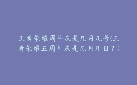 王者荣耀周年庆是几月几号(王者荣耀五周年庆是几月几日?)