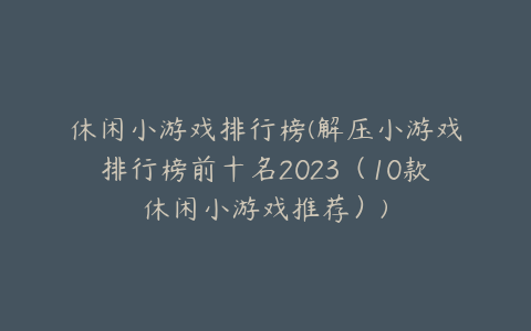 休闲小游戏排行榜(解压小游戏排行榜前十名2023(10款休闲小游戏推荐))