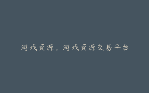 游戏资源,游戏资源交易平台