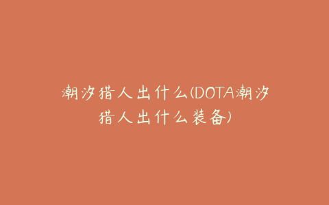 潮汐猎人出什么(DOTA潮汐猎人出什么装备)
