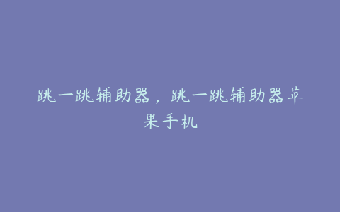 跳一跳辅助器,跳一跳辅助器苹果手机
