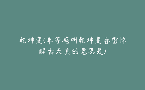 乾坤变(单等鸡叫乾坤变春雷惊醒古天真的意思是)