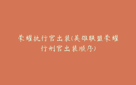 荣耀执行官出装(英雄联盟荣耀行刑官出装顺序)