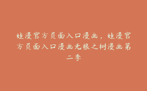 蛙漫官方页面入口漫画,蛙漫官方页面入口漫画无根之树漫画第二季