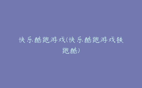 快乐酷跑游戏(快乐酷跑游戏铁跑酷)