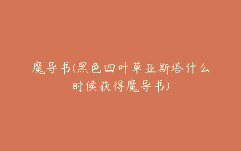 魔导书(黑色四叶草亚斯塔什么时候获得魔导书)