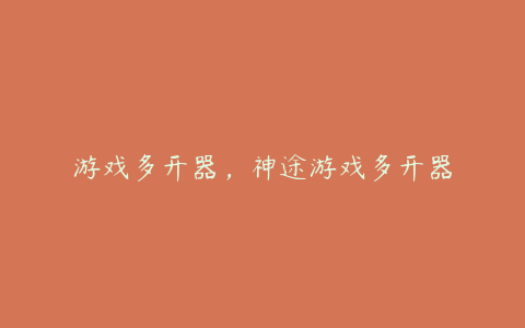 游戏多开器,神途游戏多开器