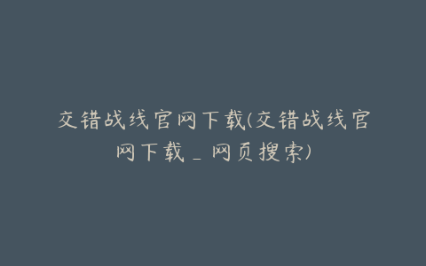 交错战线官网下载(交错战线官网下载_网页搜索)