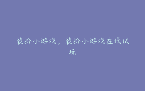 装扮小游戏,装扮小游戏在线试玩