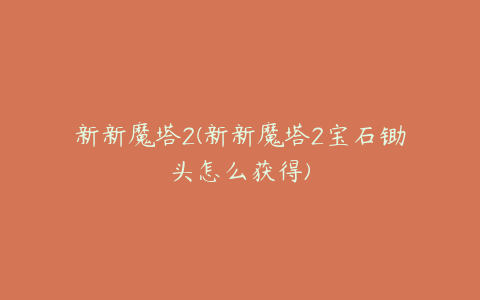 新新魔塔2(新新魔塔2宝石锄头怎么获得)