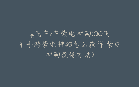 qq飞车s车紫电神驹(QQ飞车手游紫电神驹怎么获得 紫电神驹获得方法)