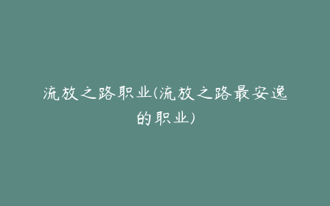 流放之路职业(流放之路最安逸的职业)