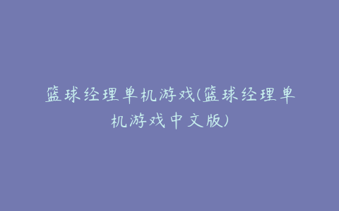 篮球经理单机游戏(篮球经理单机游戏中文版)