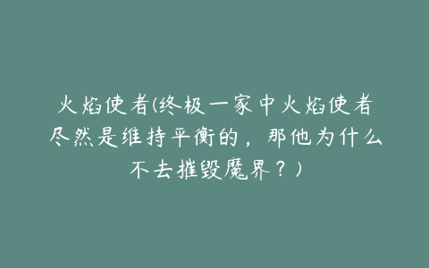 火焰使者(终极一家中火焰使者尽然是维持平衡的,那他为什么不去摧毁魔界?)