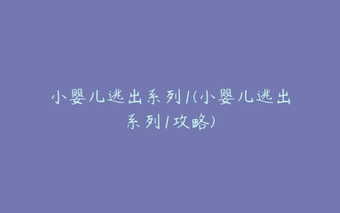 小婴儿逃出系列1(小婴儿逃出系列1攻略)