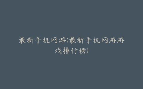 最新手机网游(最新手机网游游戏排行榜)