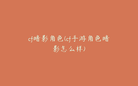 cf暗影角色(cf手游角色暗影怎么样)
